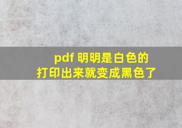 pdf 明明是白色的 打印出来就变成黑色了